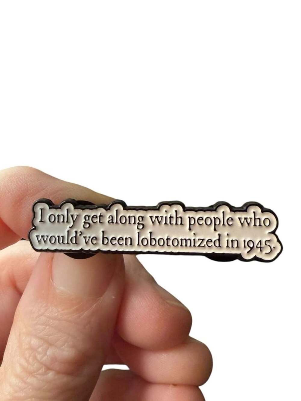I Only Get Along With People Who Would've Been Lobotomized in 1945 Enamel Pin